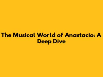 The Musical World of Anastacio: A Deep Dive