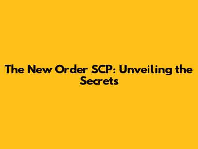 The New Order SCP: Unveiling the Secrets
