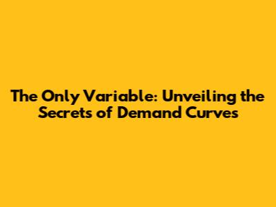 The Only Variable: Unveiling the Secrets of Demand Curves