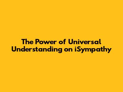 The Power of Universal Understanding on iSympathy