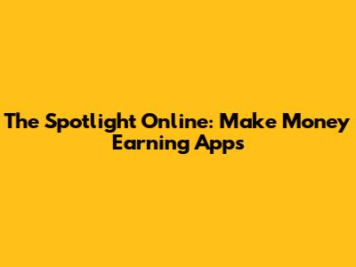 The Spotlight Online: Make Money Earning Apps