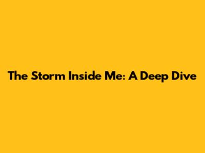 The Storm Inside Me: A Deep Dive