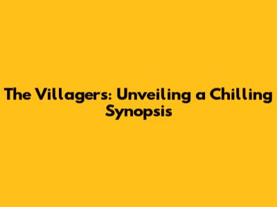 The Villagers: Unveiling a Chilling Synopsis