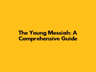 The Young Messiah: A Comprehensive Guide