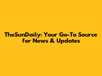 TheSunDaily: Your Go-To Source for News & Updates