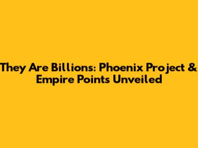 They Are Billions: Phoenix Project & Empire Points Unveiled