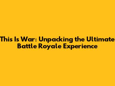 This Is War: Unpacking the Ultimate Battle Royale Experience