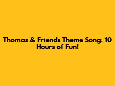 Thomas & Friends Theme Song: 10 Hours of Fun!