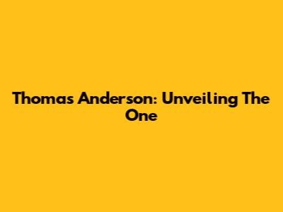 Thomas Anderson: Unveiling The One
