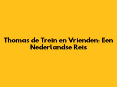 Thomas de Trein en Vrienden: Een Nederlandse Reis