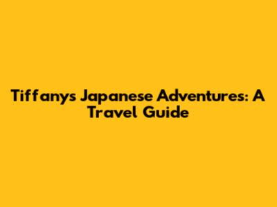 Tiffany's Japanese Adventures: A Travel Guide