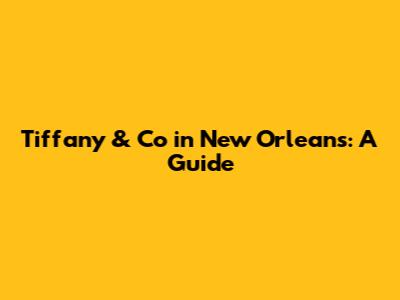 Tiffany & Co in New Orleans: A Guide
