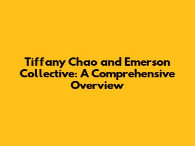 Tiffany Chao and Emerson Collective: A Comprehensive Overview