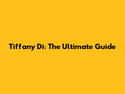 Tiffany Di: The Ultimate Guide