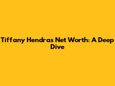 Tiffany Hendra's Net Worth: A Deep Dive