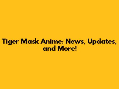 Tiger Mask Anime: News, Updates, and More!