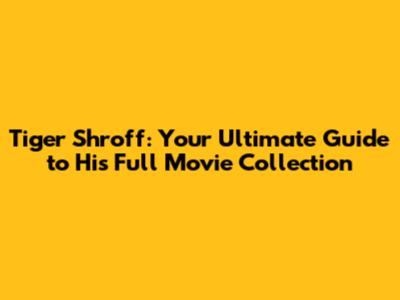 Tiger Shroff: Your Ultimate Guide to His Full Movie Collection