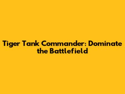 Tiger Tank Commander: Dominate the Battlefield