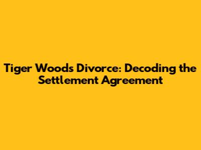 Tiger Woods' Divorce: Decoding the Settlement Agreement