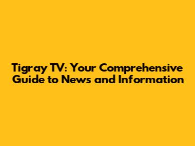 Tigray TV: Your Comprehensive Guide to News and Information