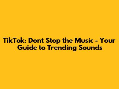 TikTok: Don't Stop the Music - Your Guide to Trending Sounds