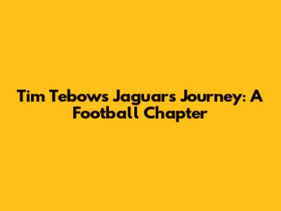 Tim Tebow's Jaguars Journey: A Football Chapter