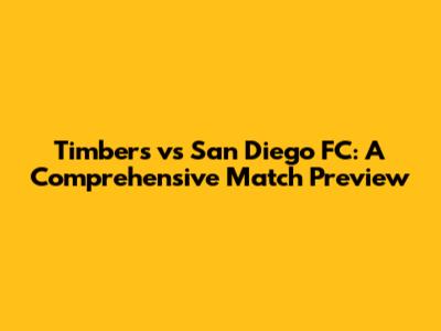 Timbers vs San Diego FC: A Comprehensive Match Preview