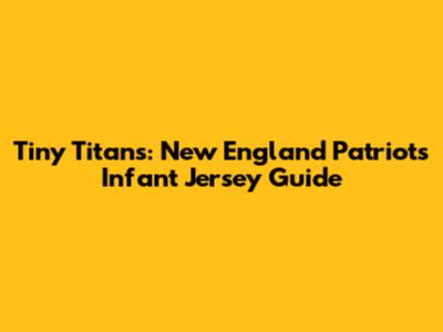 Tiny Titans: New England Patriots Infant Jersey Guide