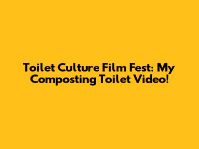 Toilet Culture Film Fest: My Composting Toilet Video!
