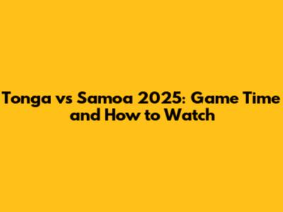 Tonga vs Samoa 2025: Game Time and How to Watch