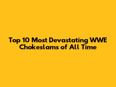 Top 10 Most Devastating WWE Chokeslams of All Time