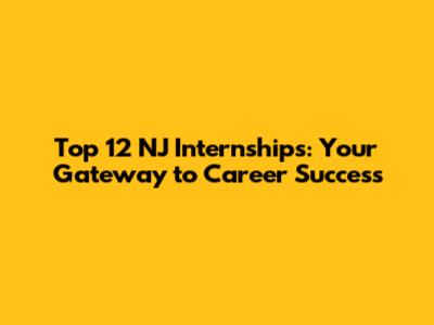 Top 12 NJ Internships: Your Gateway to Career Success