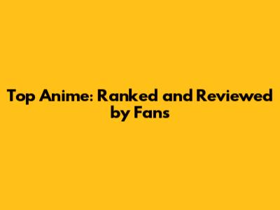 Top Anime: Ranked and Reviewed by Fans