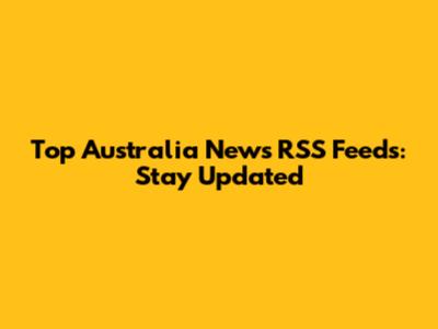 Top Australia News RSS Feeds: Stay Updated
