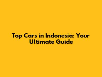 Top Cars in Indonesia: Your Ultimate Guide
