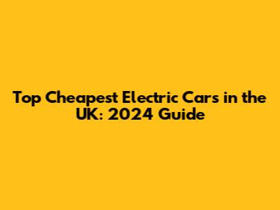 Top Cheapest Electric Cars in the UK: 2024 Guide