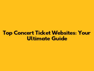 Top Concert Ticket Websites: Your Ultimate Guide