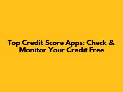 Top Credit Score Apps: Check & Monitor Your Credit Free