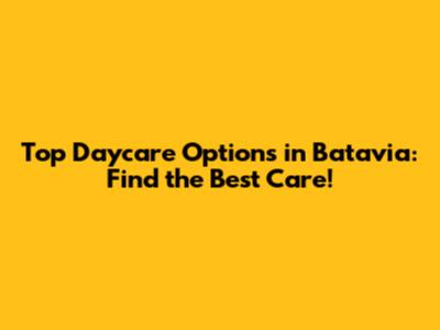 Top Daycare Options in Batavia: Find the Best Care!