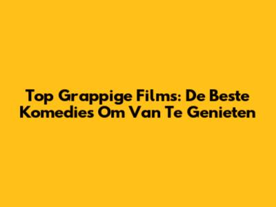 Top Grappige Films: De Beste Komedies Om Van Te Genieten