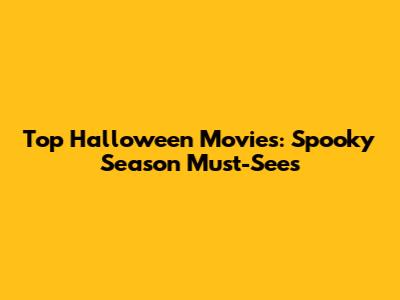 Top Halloween Movies: Spooky Season Must-Sees