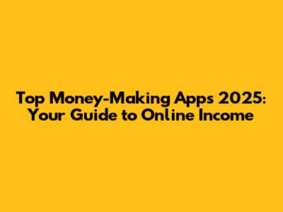 Top Money-Making Apps 2025: Your Guide to Online Income