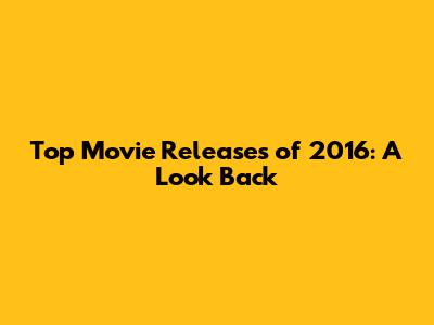 Top Movie Releases of 2016: A Look Back