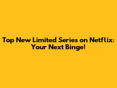 Top New Limited Series on Netflix: Your Next Binge!