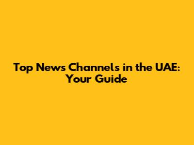 Top News Channels in the UAE: Your Guide