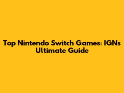 Top Nintendo Switch Games: IGN's Ultimate Guide