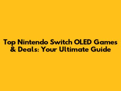 Top Nintendo Switch OLED Games & Deals: Your Ultimate Guide