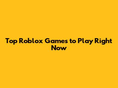 Top Roblox Games to Play Right Now