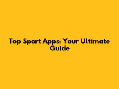 Top Sport Apps: Your Ultimate Guide
