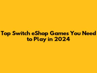 Top Switch eShop Games You Need to Play in 2024